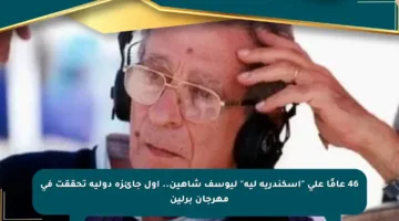 46 عامًا على “إسكندرية ليه” ليوسف شاهين.. أول جائزة دولية تحققت في مهرجان برلين